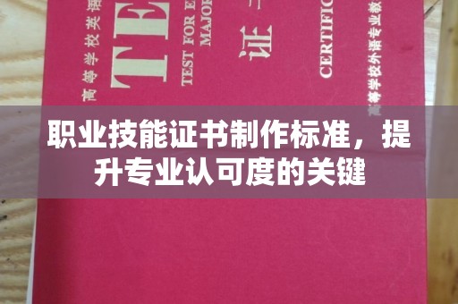 奉化职业技能证书制作标准，提升专业认可度的关键