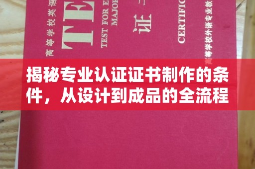 奉化揭秘专业认证证书制作的条件，从设计到成品的全流程解析