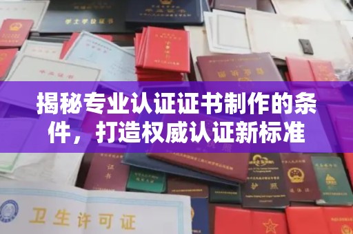 奉化揭秘专业认证证书制作的条件，打造权威认证新标准