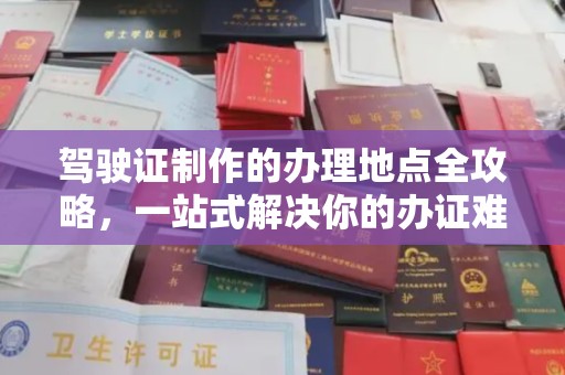 奉化驾驶证制作的办理地点全攻略，一站式解决你的办证难题