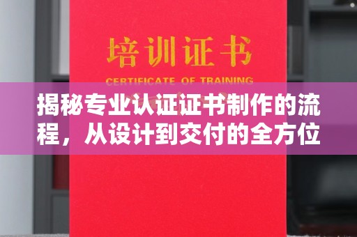 奉化揭秘专业认证证书制作的流程，从设计到交付的全方位指南