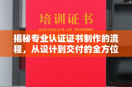 奉化揭秘专业认证证书制作的流程，从设计到交付的全方位指南
