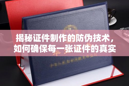 奉化揭秘证件制作的防伪技术，如何确保每一张证件的真实性