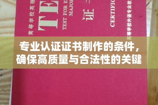 奉化专业认证证书制作的条件，确保高质量与合法性的关键要素