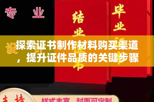 奉化探索证书制作材料购买渠道，提升证件品质的关键步骤