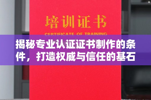 奉化揭秘专业认证证书制作的条件，打造权威与信任的基石