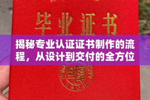奉化揭秘专业认证证书制作的流程，从设计到交付的全方位指南