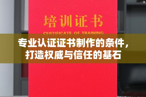 奉化专业认证证书制作的条件，打造权威与信任的基石
