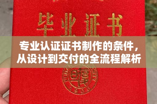 奉化专业认证证书制作的条件，从设计到交付的全流程解析